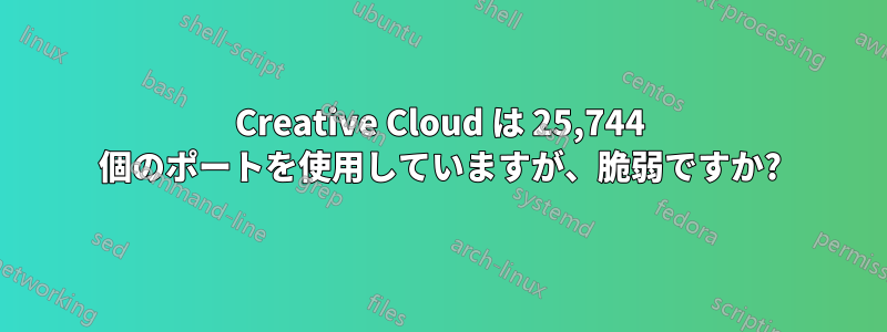 Creative Cloud は 25,744 個のポートを使用していますが、脆弱ですか?