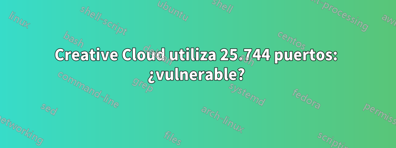 Creative Cloud utiliza 25.744 puertos: ¿vulnerable?