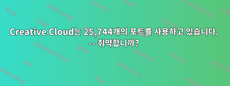 Creative Cloud는 25,744개의 포트를 사용하고 있습니다. -- 취약합니까?