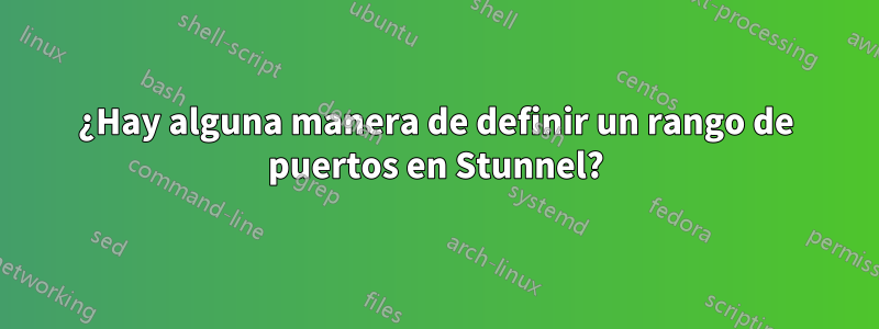 ¿Hay alguna manera de definir un rango de puertos en Stunnel?