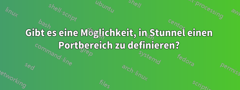 Gibt es eine Möglichkeit, in Stunnel einen Portbereich zu definieren?