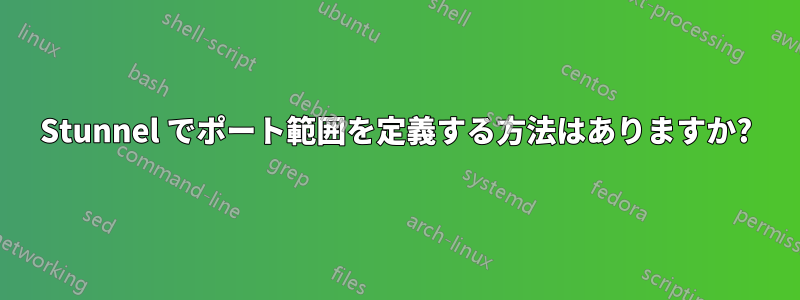 Stunnel でポート範囲を定義する方法はありますか?