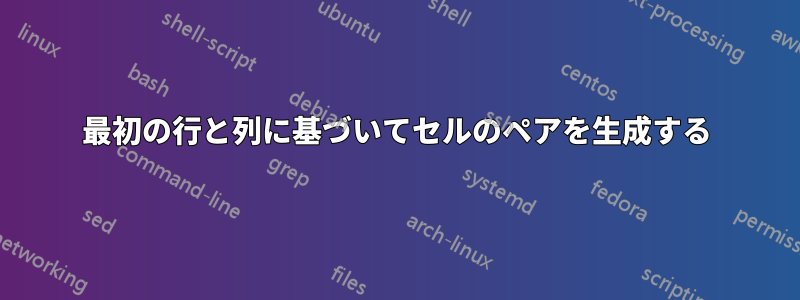 最初の行と列に基づいてセルのペアを生成する