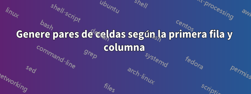 Genere pares de celdas según la primera fila y columna