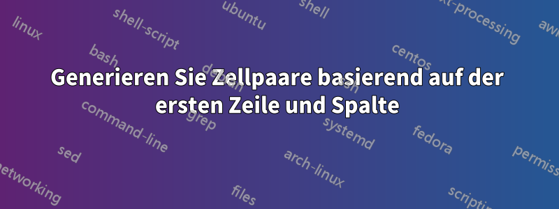 Generieren Sie Zellpaare basierend auf der ersten Zeile und Spalte