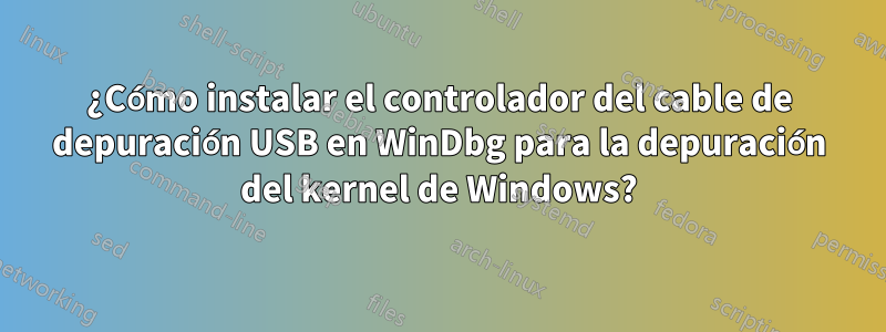 ¿Cómo instalar el controlador del cable de depuración USB en WinDbg para la depuración del kernel de Windows?