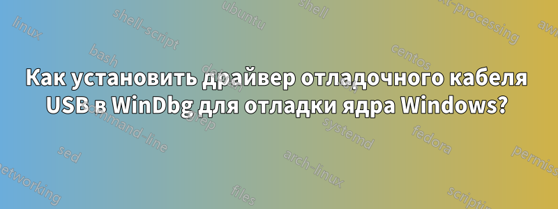 Как установить драйвер отладочного кабеля USB в WinDbg для отладки ядра Windows?