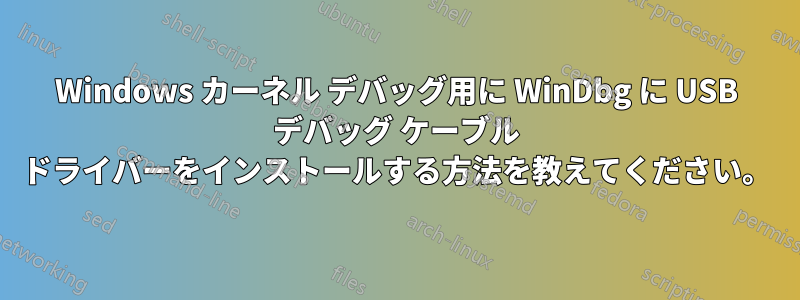 Windows カーネル デバッグ用に WinDbg に USB デバッグ ケーブル ドライバーをインストールする方法を教えてください。