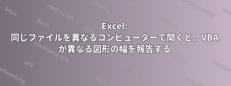 Excel: 同じファイルを異なるコンピューターで開くと、VBA が異なる図形の幅を報告する