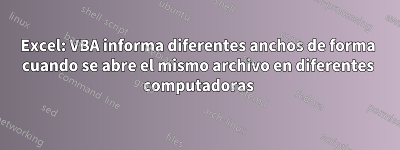 Excel: VBA informa diferentes anchos de forma cuando se abre el mismo archivo en diferentes computadoras