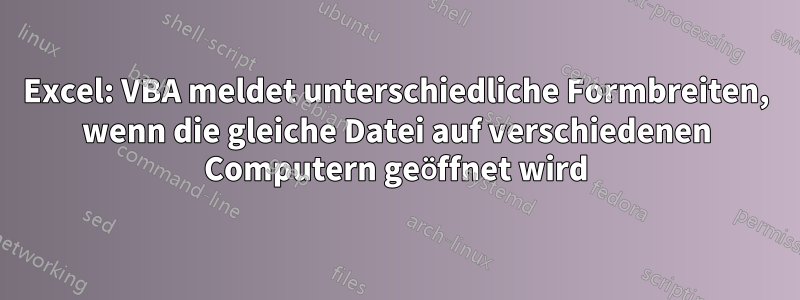 Excel: VBA meldet unterschiedliche Formbreiten, wenn die gleiche Datei auf verschiedenen Computern geöffnet wird