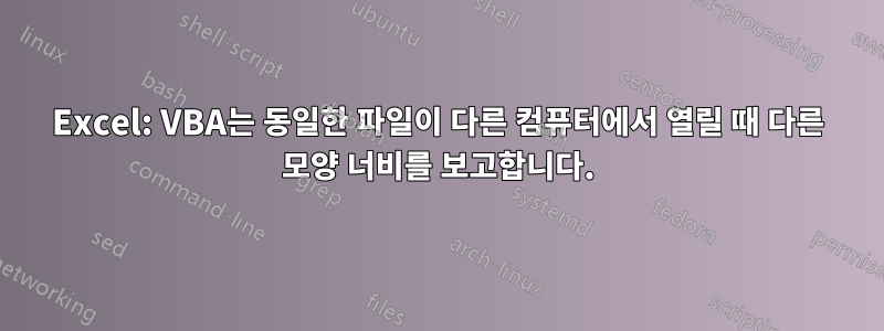 Excel: VBA는 동일한 파일이 다른 컴퓨터에서 열릴 때 다른 모양 너비를 보고합니다.