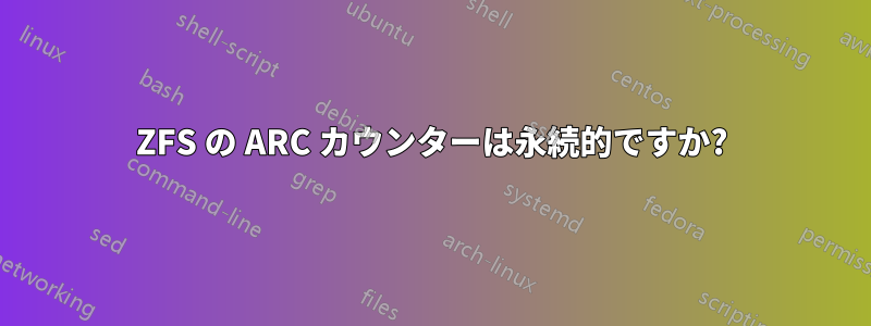 ZFS の ARC カウンターは永続的ですか?