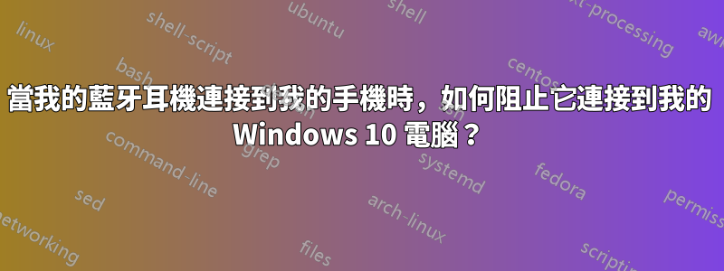 當我的藍牙耳機連接到我的手機時，如何阻止它連接到我的 Windows 10 電腦？