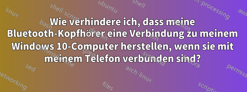 Wie verhindere ich, dass meine Bluetooth-Kopfhörer eine Verbindung zu meinem Windows 10-Computer herstellen, wenn sie mit meinem Telefon verbunden sind?