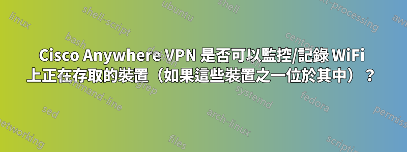 Cisco Anywhere VPN 是否可以監控/記錄 WiFi 上正在存取的裝置（如果這些裝置之一位於其中）？