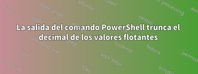 La salida del comando PowerShell trunca el decimal de los valores flotantes