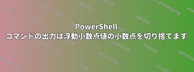 PowerShell コマンドの出力は浮動小数点値の小数点を切り捨てます