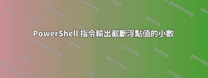 PowerShell 指令輸出截斷浮點值的小數