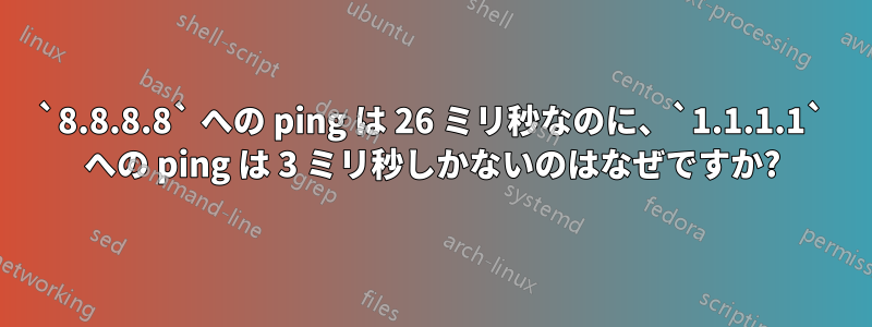 `8.8.8.8` への ping は 26 ミリ秒なのに、`1.1.1.1` への ping は 3 ミリ秒しかないのはなぜですか?