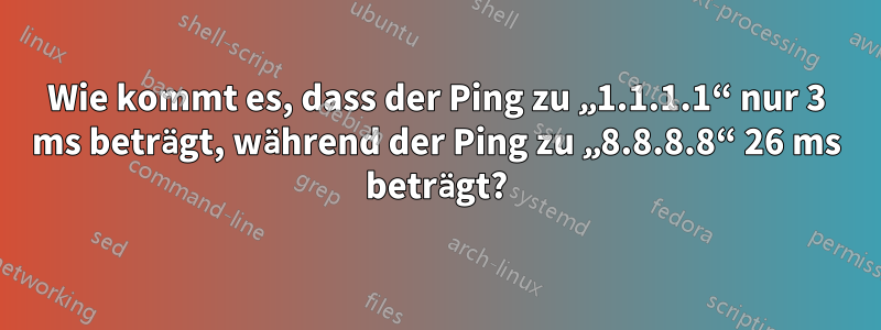 Wie kommt es, dass der Ping zu „1.1.1.1“ nur 3 ms beträgt, während der Ping zu „8.8.8.8“ 26 ms beträgt?