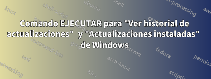 Comando EJECUTAR para "Ver historial de actualizaciones" y "Actualizaciones instaladas" de Windows