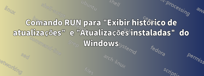 Comando RUN para "Exibir histórico de atualizações" e "Atualizações instaladas" do Windows