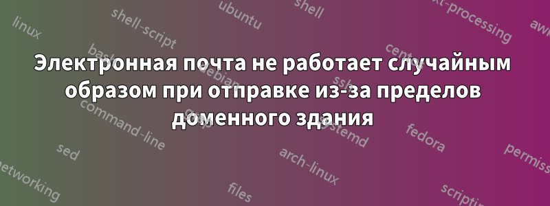 Электронная почта не работает случайным образом при отправке из-за пределов доменного здания