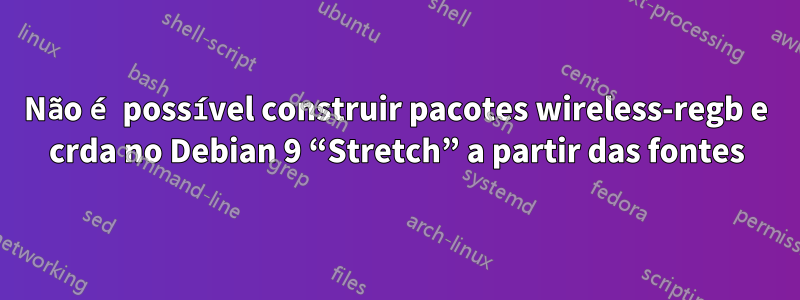 Não é possível construir pacotes wireless-regb e crda no Debian 9 “Stretch” a partir das fontes