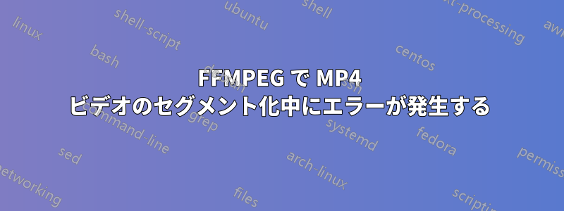 FFMPEG で MP4 ビデオのセグメント化中にエラーが発生する