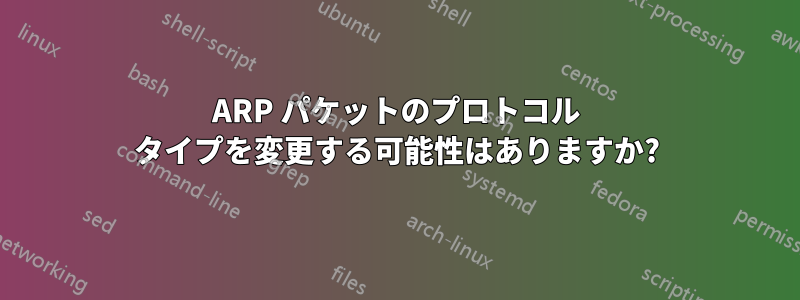 ARP パケットのプロトコル タイプを変更する可能性はありますか?