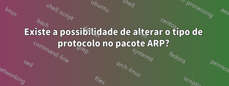 Existe a possibilidade de alterar o tipo de protocolo no pacote ARP?