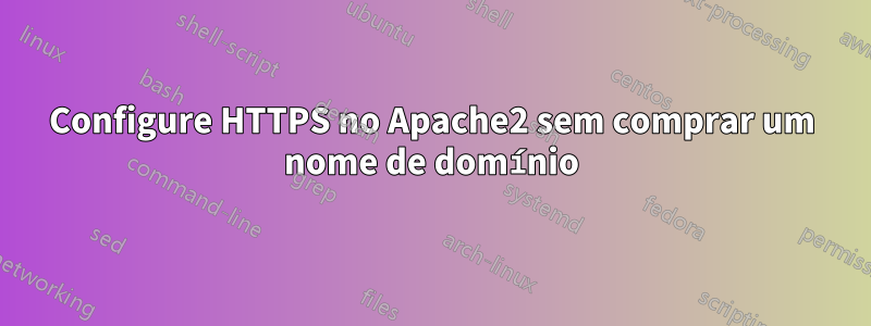 Configure HTTPS no Apache2 sem comprar um nome de domínio