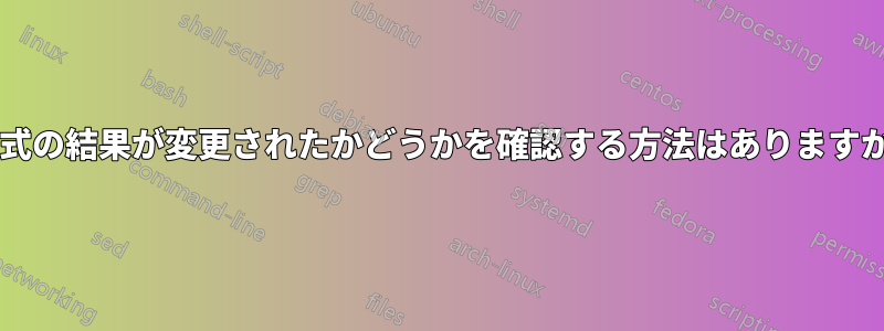 数式の結果が変更されたかどうかを確認する方法はありますか?