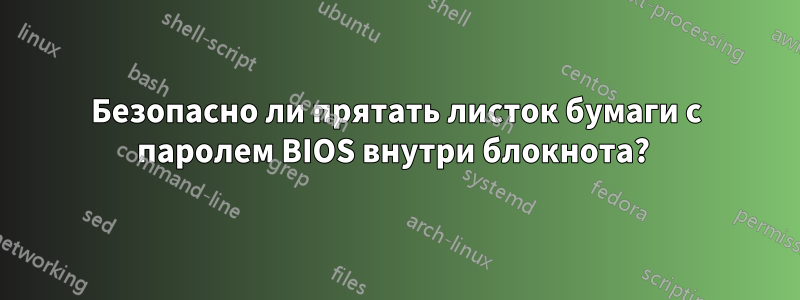 Безопасно ли прятать листок бумаги с паролем BIOS внутри блокнота? 