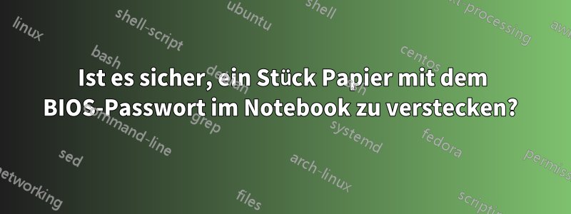 Ist es sicher, ein Stück Papier mit dem BIOS-Passwort im Notebook zu verstecken? 