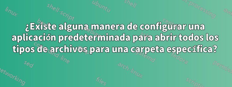 ¿Existe alguna manera de configurar una aplicación predeterminada para abrir todos los tipos de archivos para una carpeta específica?