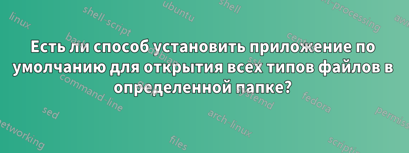 Есть ли способ установить приложение по умолчанию для открытия всех типов файлов в определенной папке?