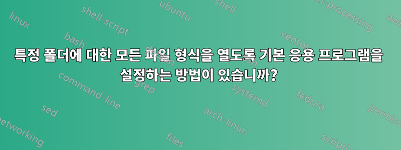 특정 폴더에 대한 모든 파일 형식을 열도록 기본 응용 프로그램을 설정하는 방법이 있습니까?