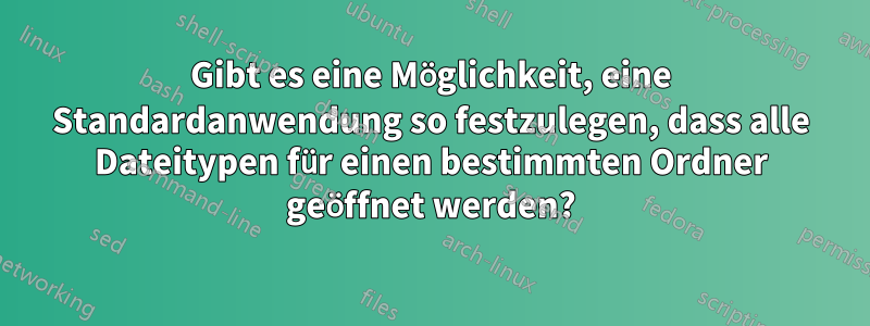 Gibt es eine Möglichkeit, eine Standardanwendung so festzulegen, dass alle Dateitypen für einen bestimmten Ordner geöffnet werden?