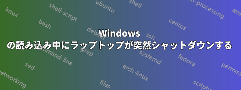 Windows の読み込み中にラップトップが突然シャットダウンする