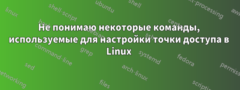 Не понимаю некоторые команды, используемые для настройки точки доступа в Linux