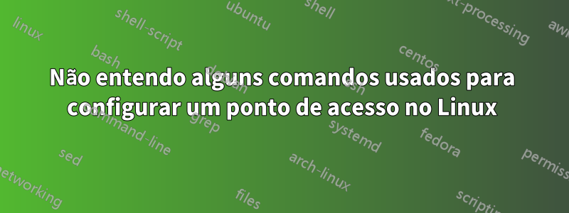 Não entendo alguns comandos usados ​​para configurar um ponto de acesso no Linux