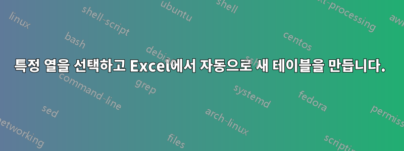 특정 열을 선택하고 Excel에서 자동으로 새 테이블을 만듭니다.