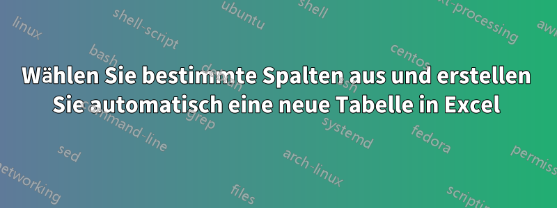 Wählen Sie bestimmte Spalten aus und erstellen Sie automatisch eine neue Tabelle in Excel