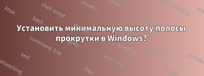 Установить минимальную высоту полосы прокрутки в Windows?