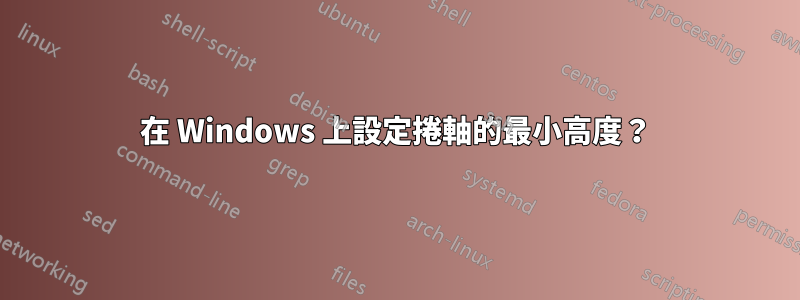 在 Windows 上設定捲軸的最小高度？