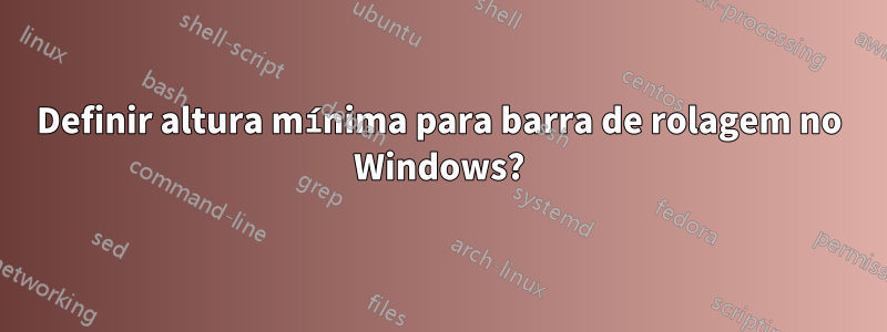 Definir altura mínima para barra de rolagem no Windows?