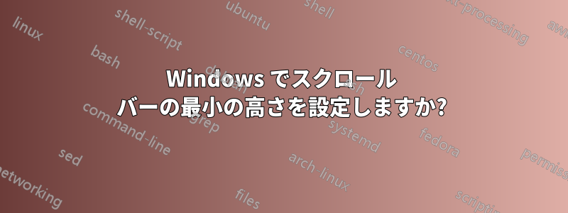 Windows でスクロール バーの最小の高さを設定しますか?