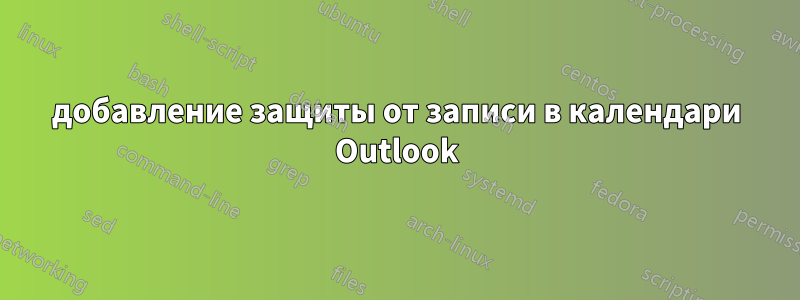 добавление защиты от записи в календари Outlook